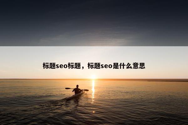 标题seo标题，标题seo是什么意思