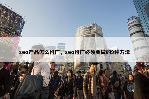 seo产品怎么推广，seo推广必须要做的9种方法