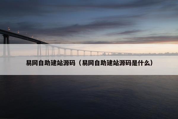 易网自助建站源码（易网自助建站源码是什么）