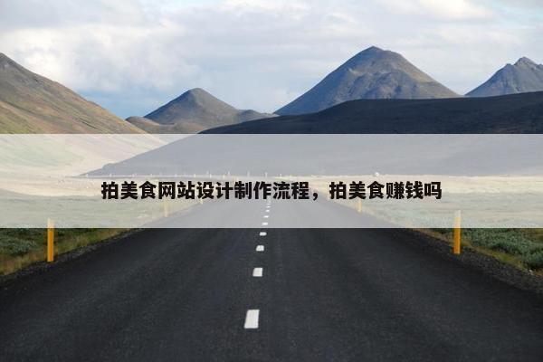 拍美食网站设计制作流程，拍美食赚钱吗