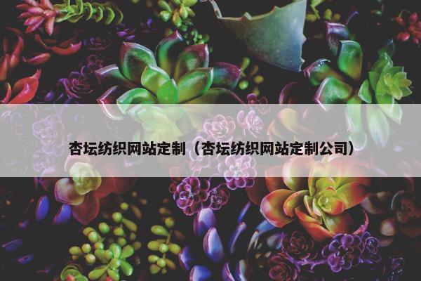 杏坛纺织网站定制（杏坛纺织网站定制公司）