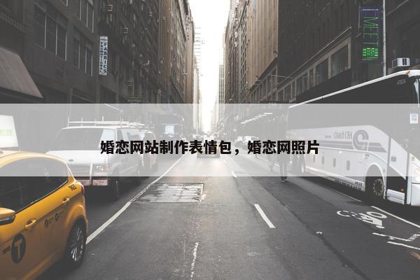 婚恋网站制作表情包，婚恋网照片