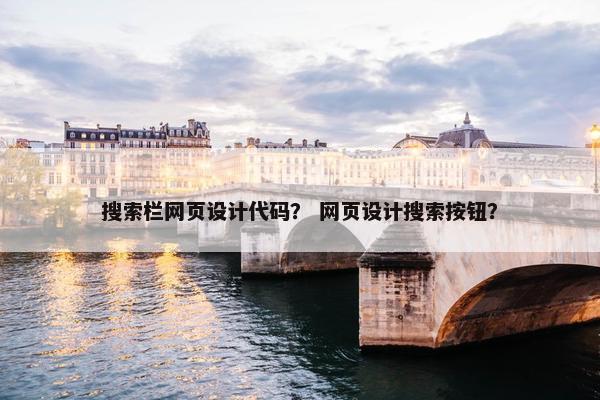 搜索栏网页设计代码？ 网页设计搜索按钮？