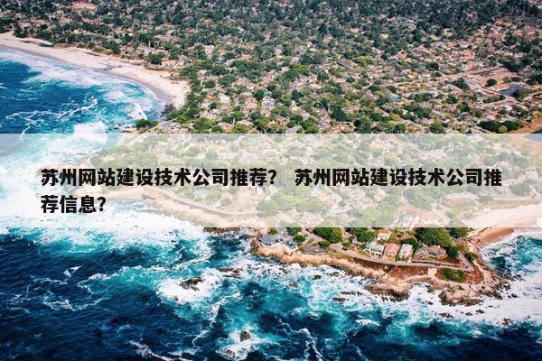 苏州网站建设技术公司推荐？ 苏州网站建设技术公司推荐信息？