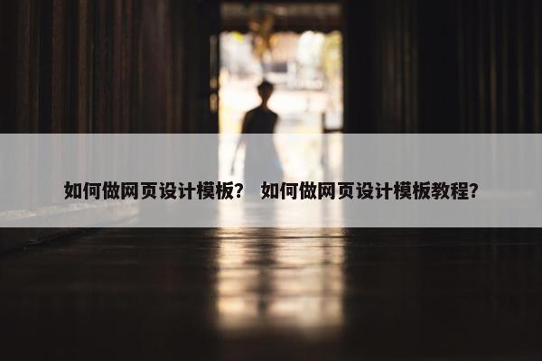 如何做网页设计模板？ 如何做网页设计模板教程？
