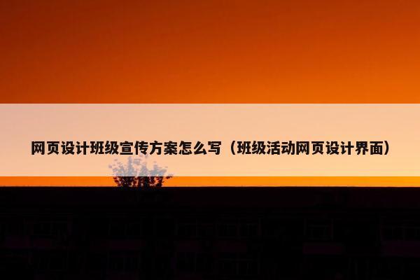 网页设计班级宣传方案怎么写（班级活动网页设计界面）