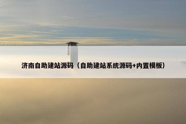 济南自助建站源码（自助建站系统源码+内置模板）