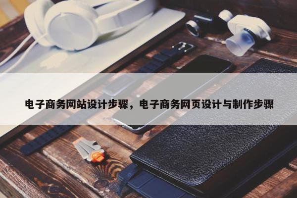 电子商务网站设计步骤，电子商务网页设计与制作步骤