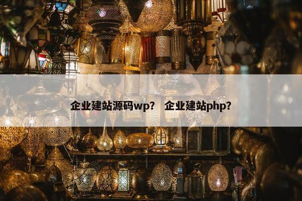 企业建站源码wp？ 企业建站php？