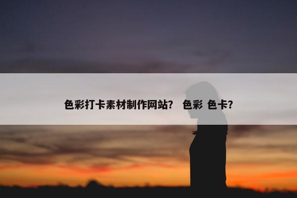 色彩打卡素材制作网站？ 色彩 色卡？
