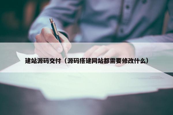 建站源码交付（源码搭建网站都需要修改什么）