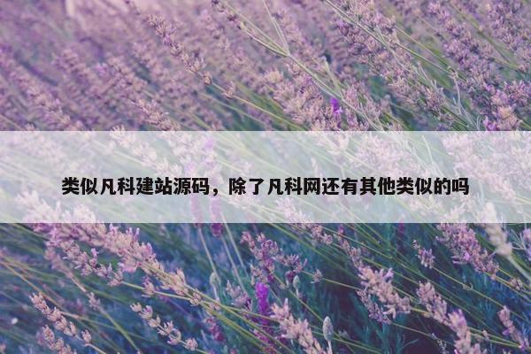 类似凡科建站源码，除了凡科网还有其他类似的吗