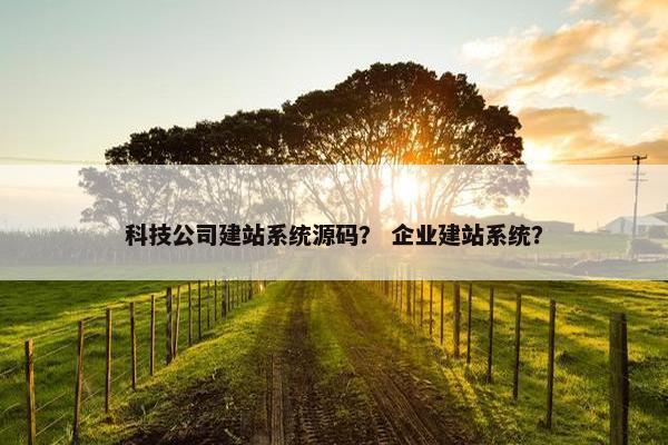 科技公司建站系统源码？ 企业建站系统？