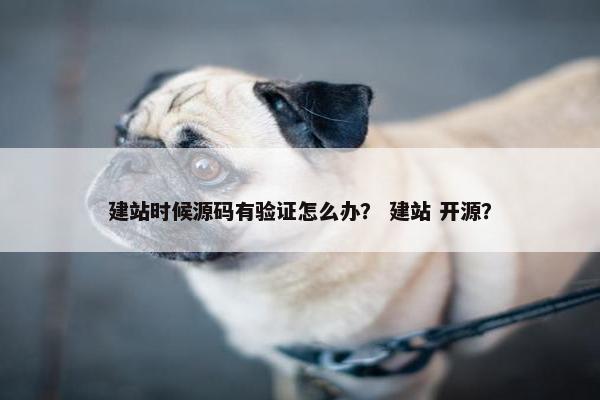 建站时候源码有验证怎么办？ 建站 开源？