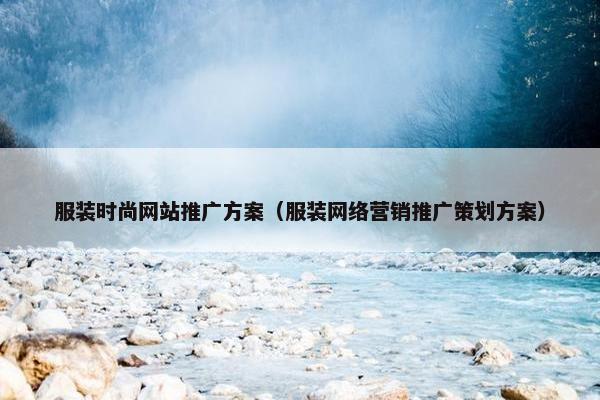 服装时尚网站推广方案（服装网络营销推广策划方案）