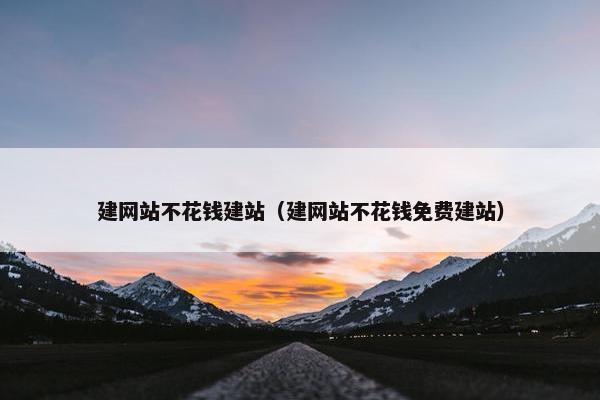 建网站不花钱建站（建网站不花钱免费建站）