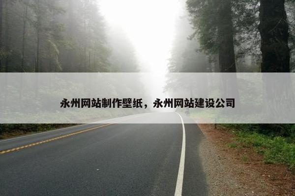 永州网站制作壁纸，永州网站建设公司