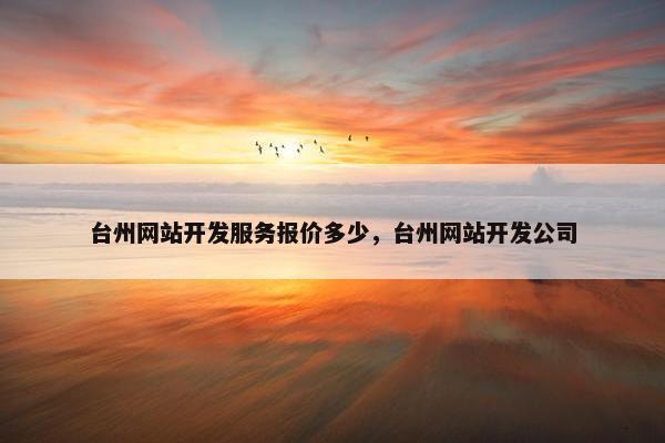 台州网站开发服务报价多少，台州网站开发公司