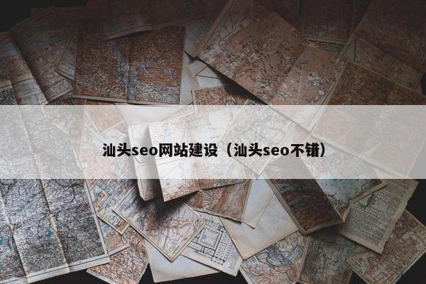 汕头seo网站建设（汕头seo不错）