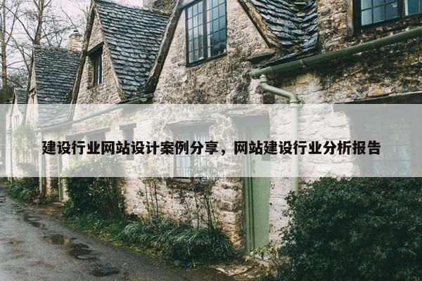 建设行业网站设计案例分享，网站建设行业分析报告
