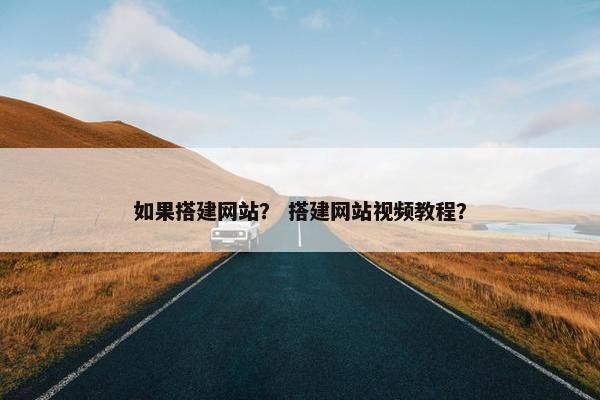 如果搭建网站？ 搭建网站视频教程？