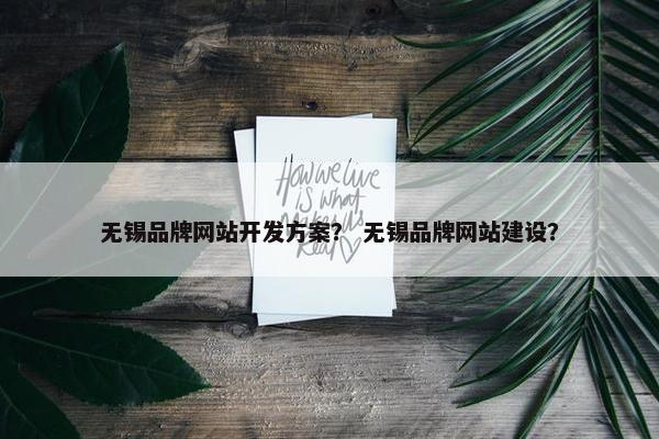 无锡品牌网站开发方案？ 无锡品牌网站建设？