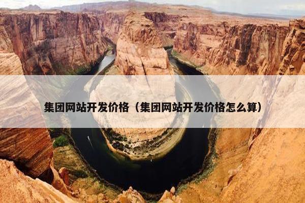 集团网站开发价格（集团网站开发价格怎么算）