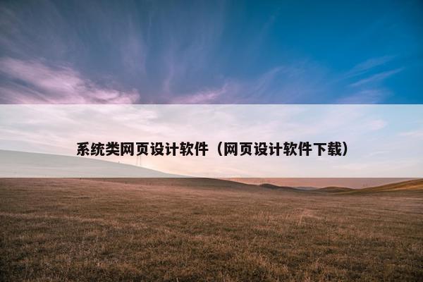 系统类网页设计软件（网页设计软件下载）