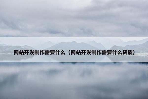 网站开发制作需要什么（网站开发制作需要什么资质）