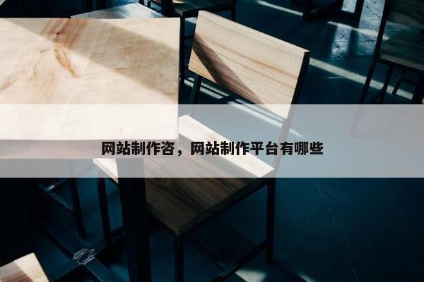 网站制作咨，网站制作平台有哪些