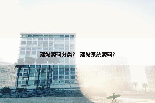 建站源码分类？ 建站系统源码？