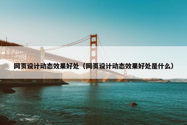 网页设计动态效果好处（网页设计动态效果好处是什么）