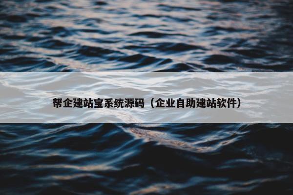 帮企建站宝系统源码（企业自助建站软件）