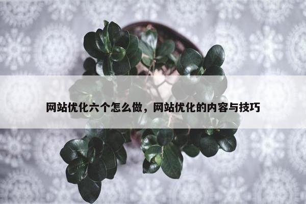 网站优化六个怎么做，网站优化的内容与技巧