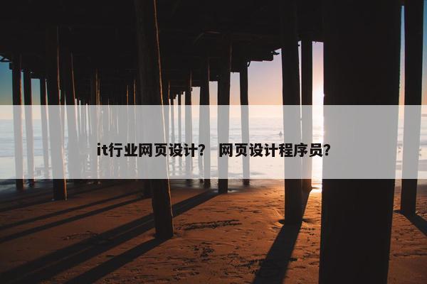 it行业网页设计？ 网页设计程序员？