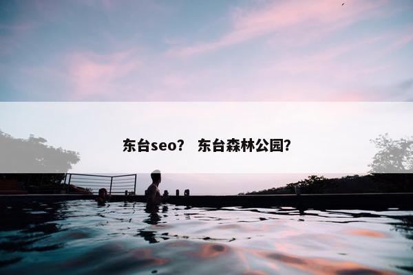 东台seo？ 东台森林公园？