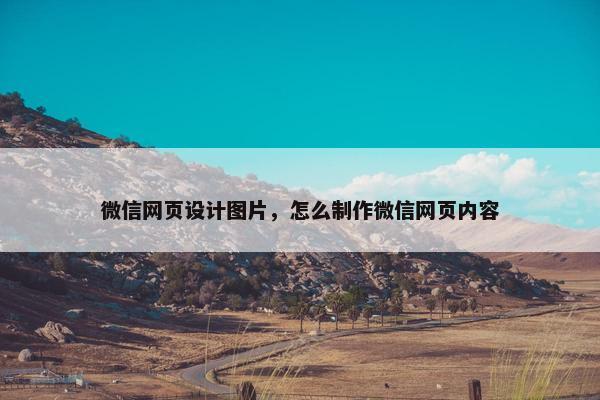 微信网页设计图片，怎么制作微信网页内容