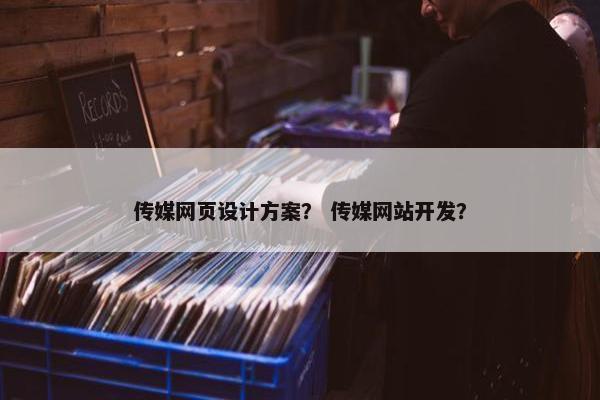传媒网页设计方案？ 传媒网站开发？