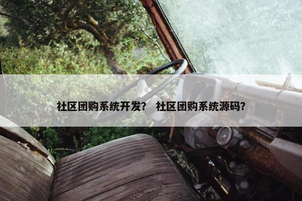 社区团购系统开发？ 社区团购系统源码？