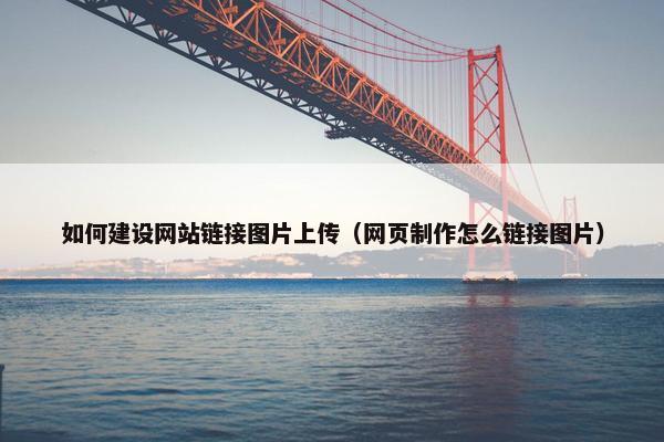 如何建设网站链接图片上传（网页制作怎么链接图片）