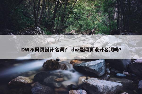 DW不网页设计名词？ dw是网页设计名词吗？