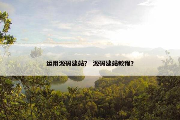 运用源码建站？ 源码建站教程？