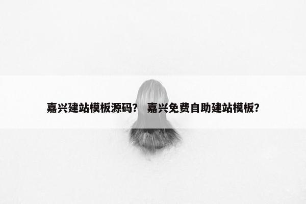 嘉兴建站模板源码？ 嘉兴免费自助建站模板？