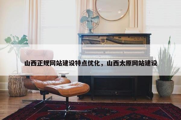 山西正规网站建设特点优化，山西太原网站建设