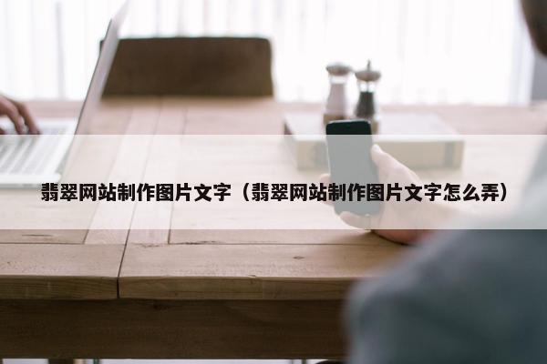 翡翠网站制作图片文字（翡翠网站制作图片文字怎么弄）