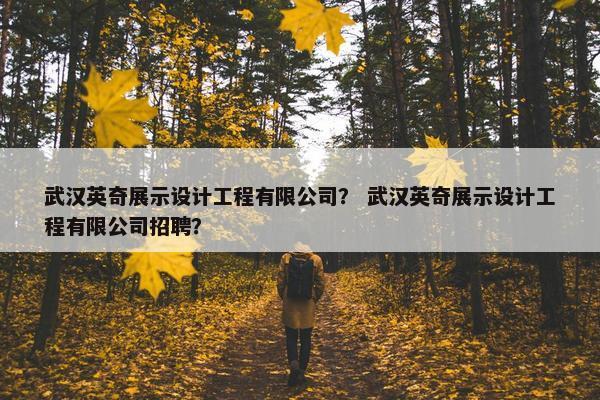 武汉英奇展示设计工程有限公司？ 武汉英奇展示设计工程有限公司招聘？