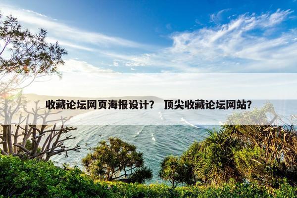 收藏论坛网页海报设计？ 顶尖收藏论坛网站？