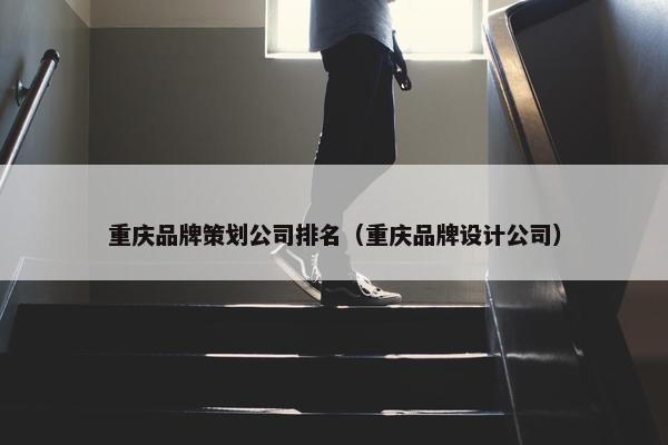 重庆品牌策划公司排名（重庆品牌设计公司）