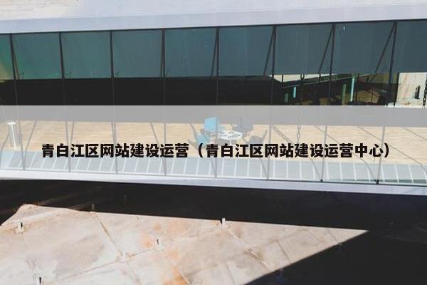 青白江区网站建设运营（青白江区网站建设运营中心）