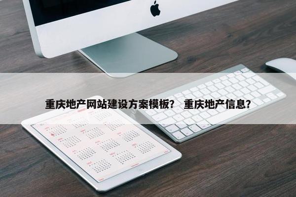 重庆地产网站建设方案模板？ 重庆地产信息？
